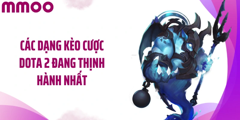 Các dạng kèo cược Dota 2 đang thịnh hành nhất