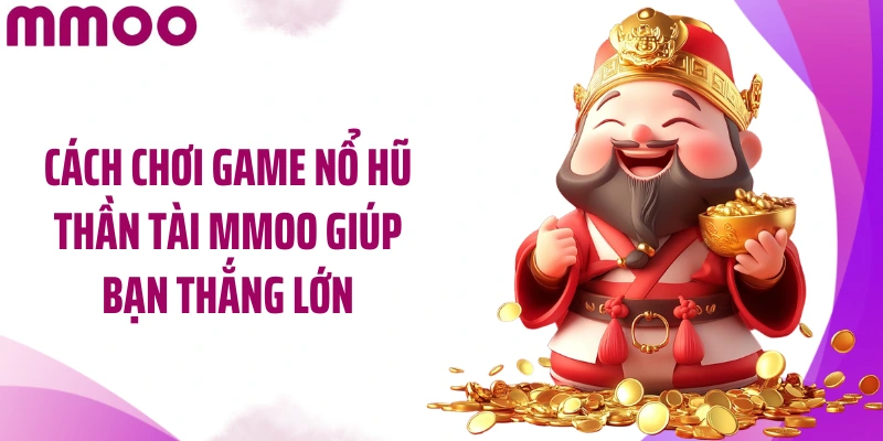Cách chơi game nổ hũ Thần Tài MMOO giúp bạn thắng lớn