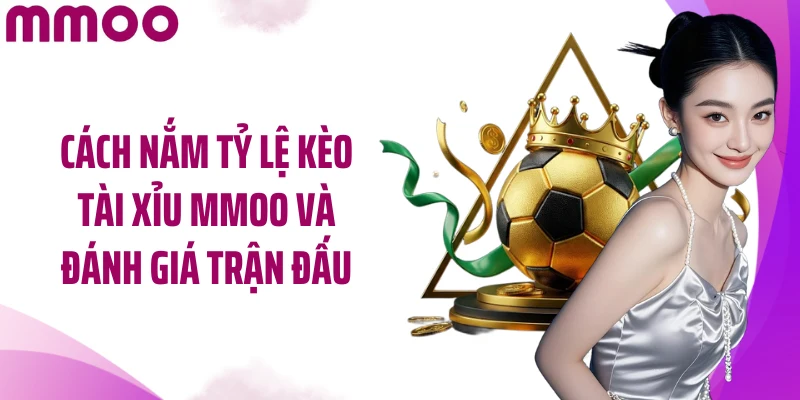 Cách nắm tỷ lệ kèo tài xỉu MMOO và đánh giá trận đấu