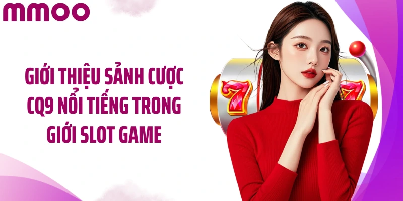 Giới thiệu sảnh cược CQ9 nổi tiếng trong giới slot game