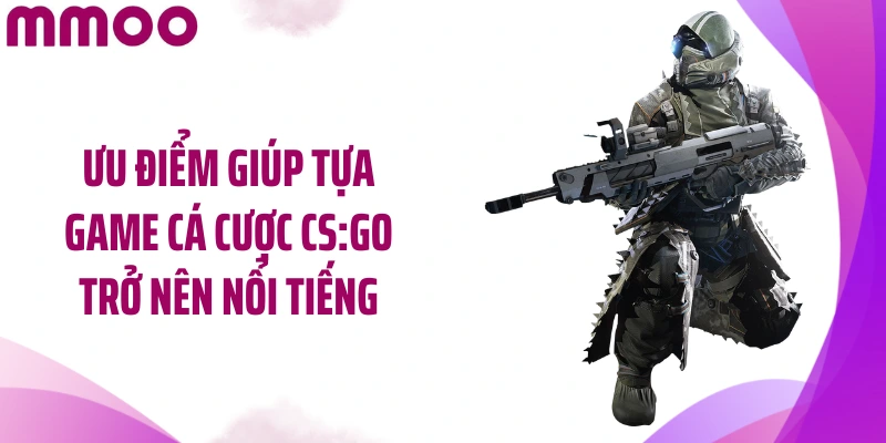 Ưu điểm giúp tựa game cá cược CS:GO trở nên nổi tiếng